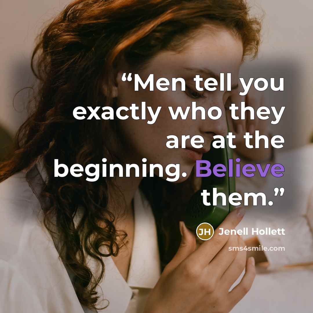 “Men tell you exactly who they are at the beginning. Believe them.” quote by Jenell Hollett