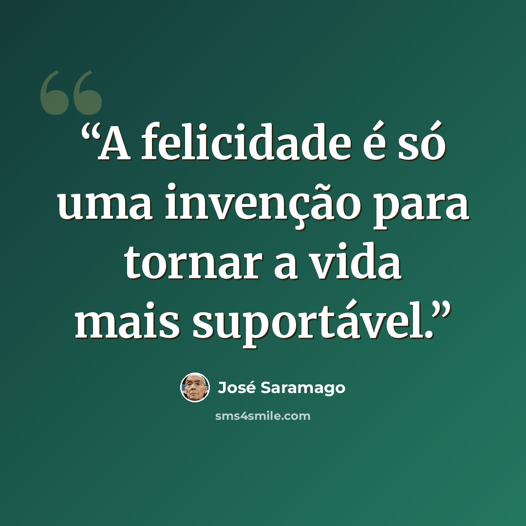 “A felicidade é só uma invenção para tornar a vida mais suportável.” quote by José Saramago