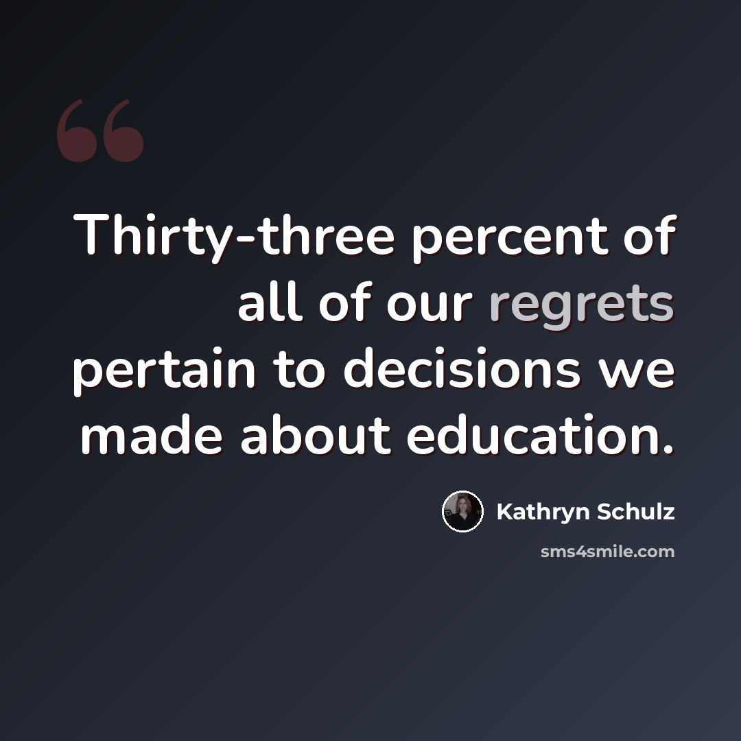 “Thirty-three percent of all of our regrets pertain to decisions we made about education.” quote by Kathryn Schulz