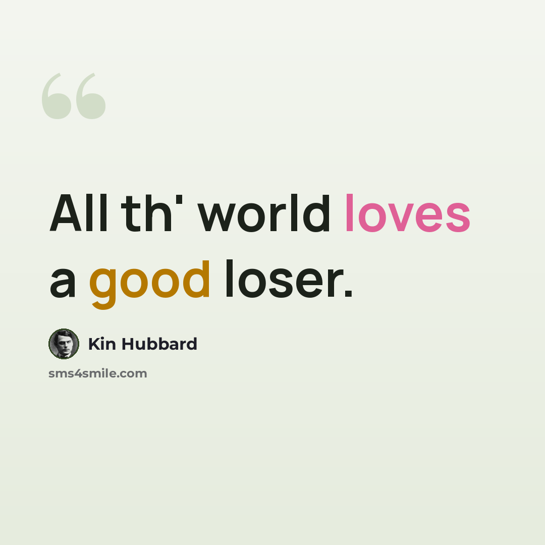 “All th' world loves a good loser.” quote by Kin Hubbard