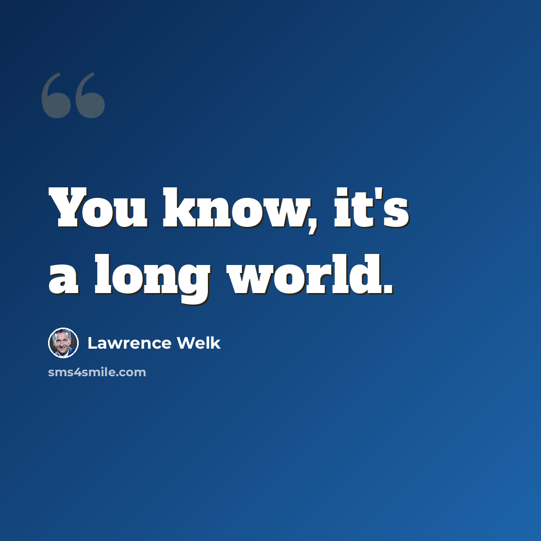 “You know, it's a long world.” quote by Lawrence Welk