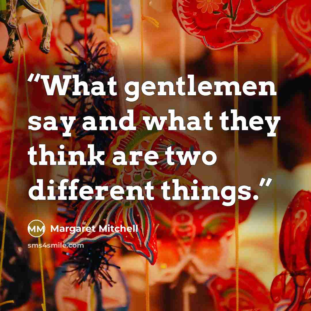 “What gentlemen say and what they think are two different things.” quote by Margaret Mitchell