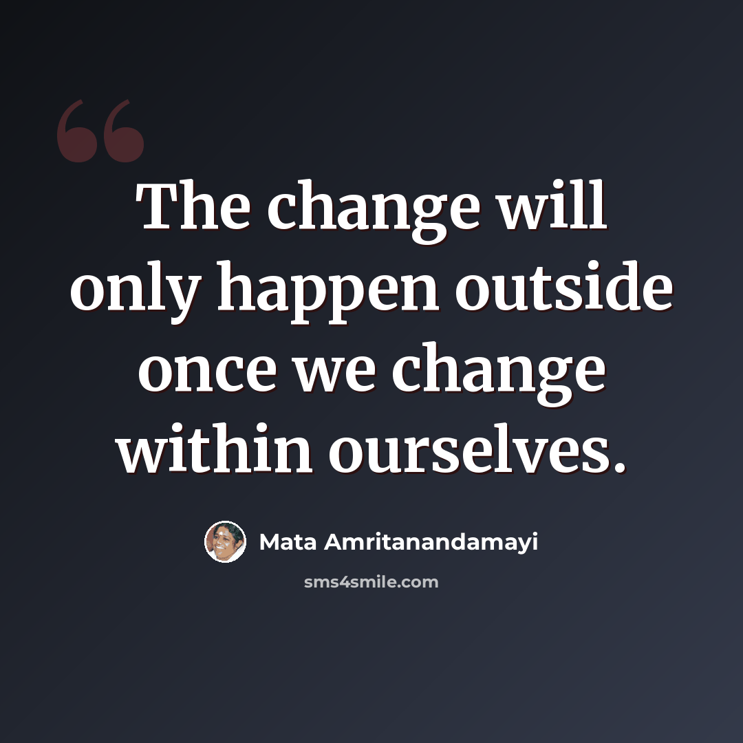 “The change will only happen outside once we change within ourselves.” quote by Mata Amritanandamayi