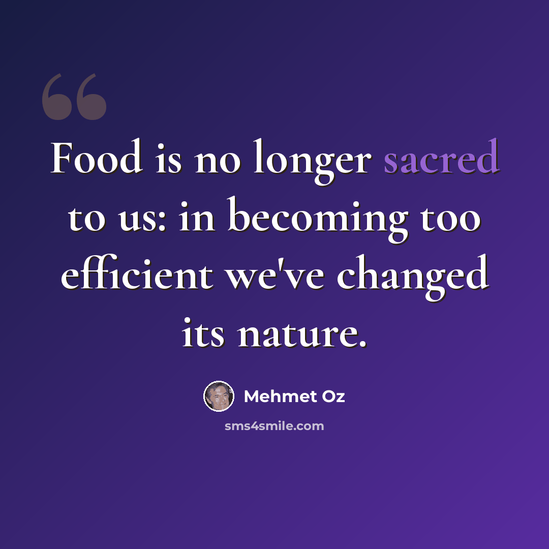 “Food is no longer sacred to us: in becoming too efficient we've changed its nature.” quote by Mehmet Oz