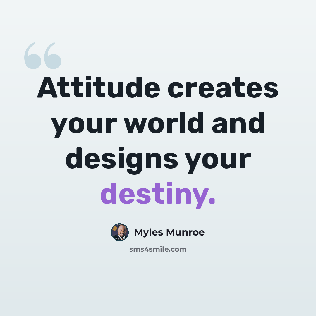 “Attitude creates your world and designs your destiny.” quote by Myles Munroe