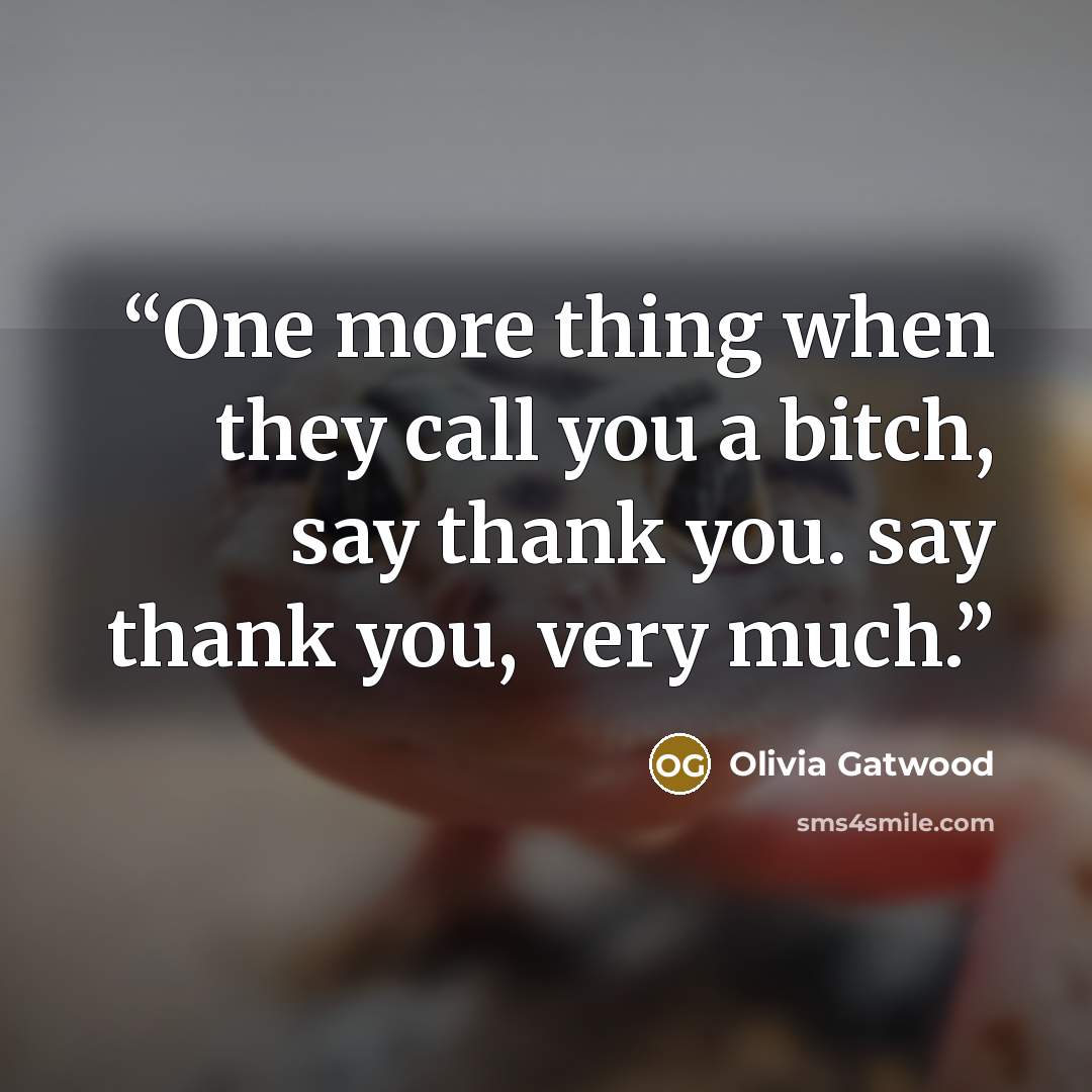 “One more thing when they call you a bitch, say thank you. say thank you, very much.” quote by Olivia Gatwood