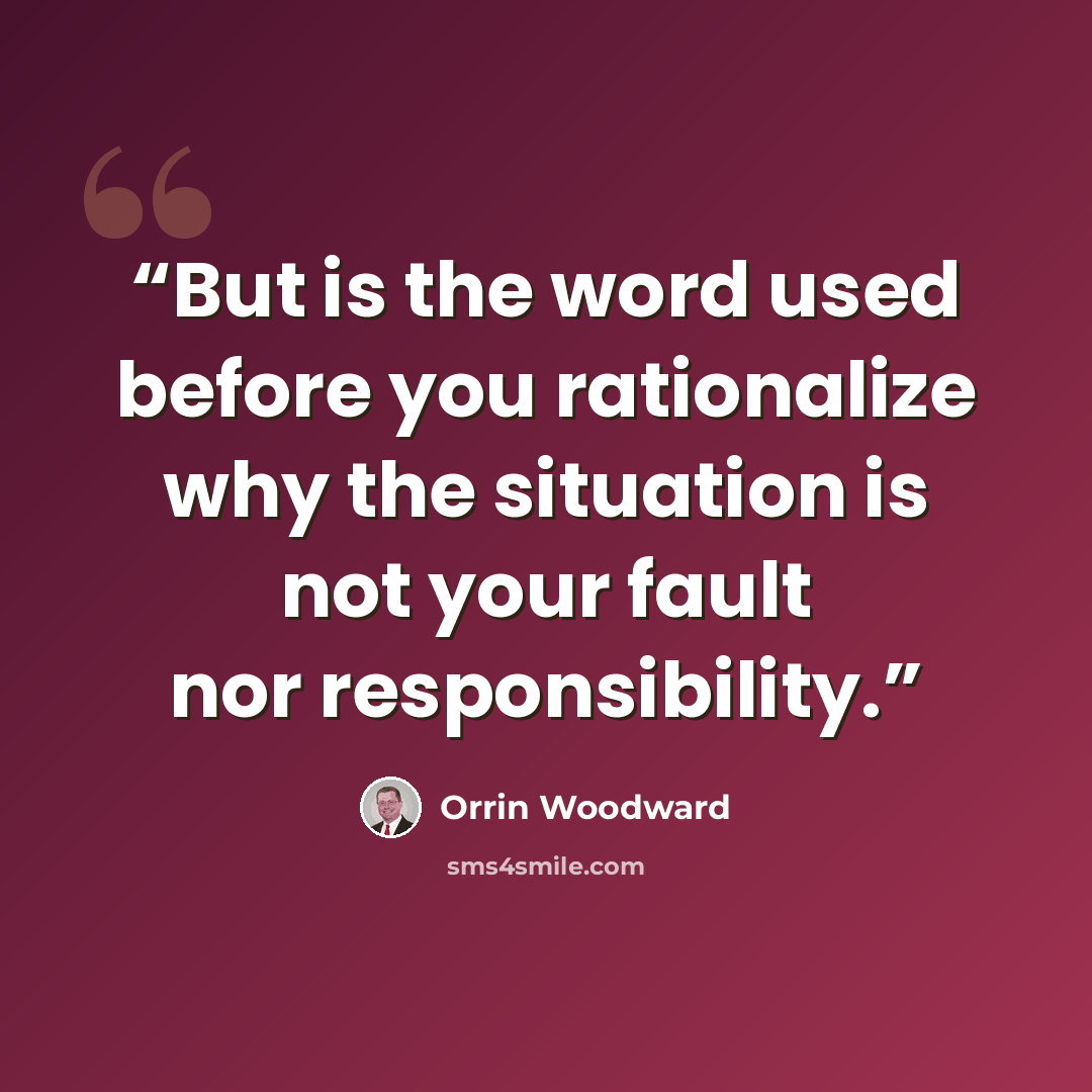 “But is the word used before you rationalize why the situation is not your fault nor responsibility.” quote by Orrin Woodward