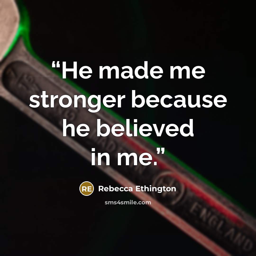 “He made me stronger because he believed in me.” quote by Rebecca Ethington