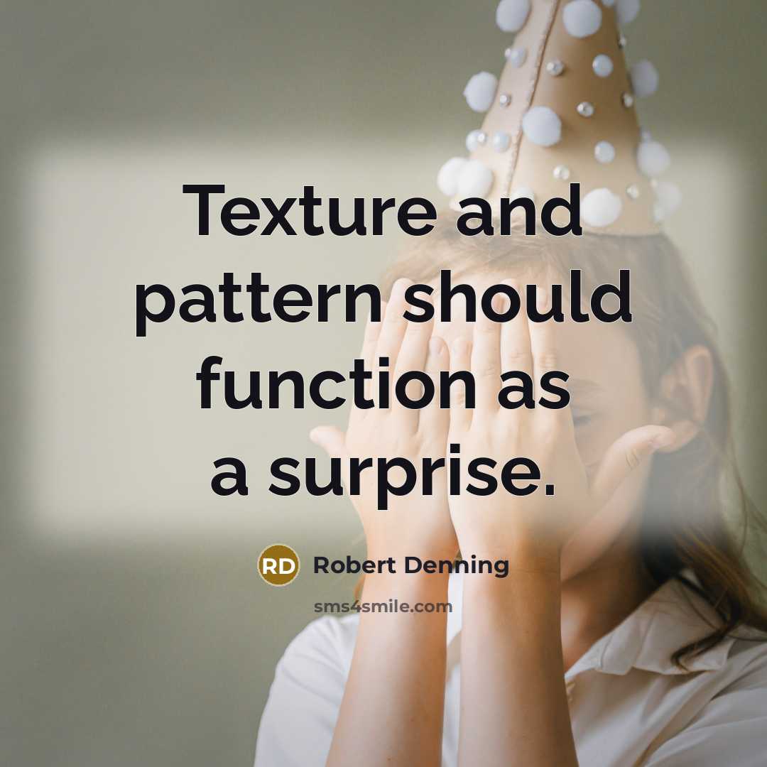 “Texture and pattern should function as a surprise.” quote by Robert Denning
