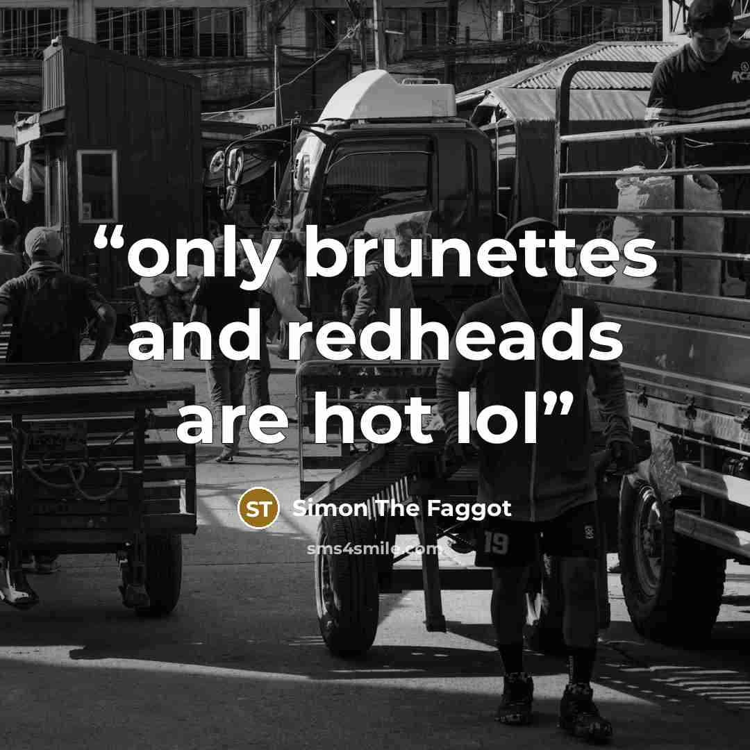 “only brunettes and redheads are hot lol” quote by Simon The Faggot