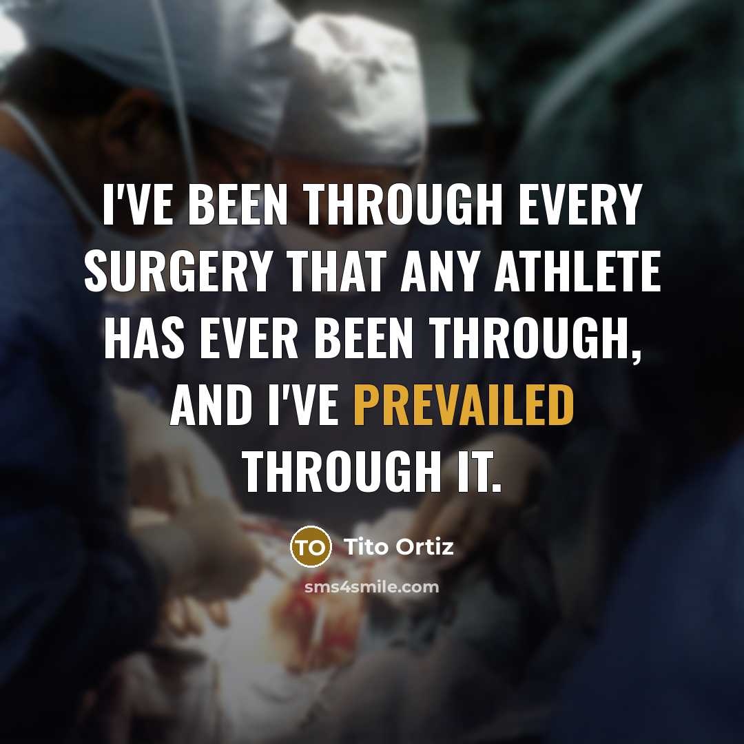 “I've been through every surgery that any athlete has ever been through, and I've prevailed through it.” quote by Tito Ortiz