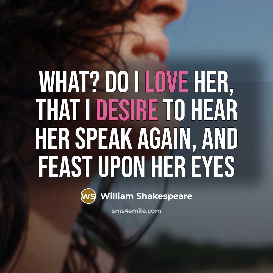 “What? do I love her, that I desire to hear her speak again, and feast upon her eyes” quote by William Shakespeare