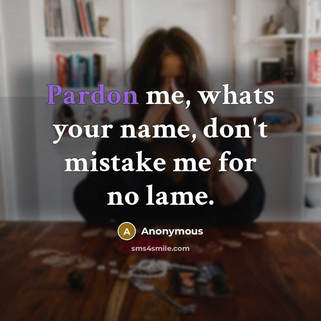 “Pardon me, whats your name, don't mistake me for no lame.” quote by Anonymous