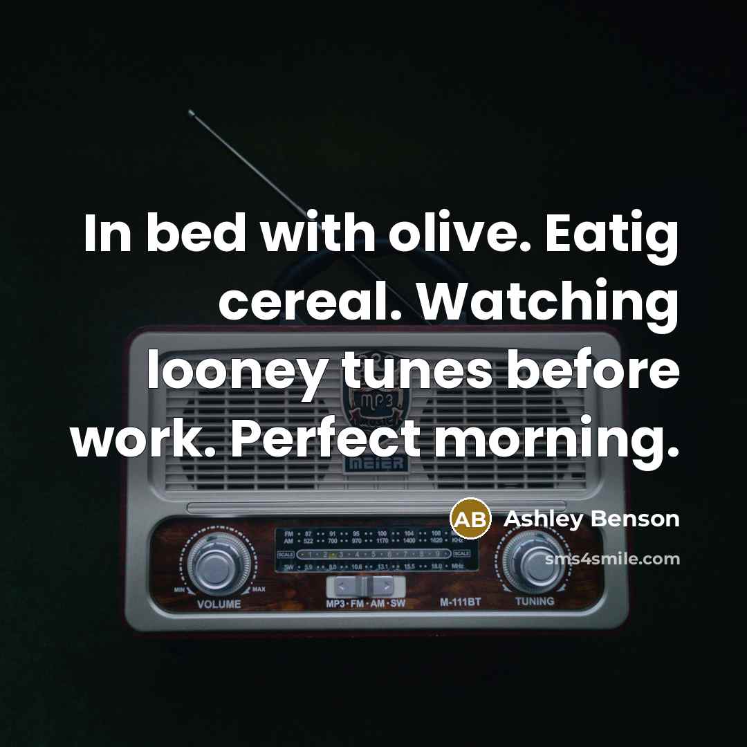 “In bed with olive. Eatig cereal. Watching looney tunes before work. Perfect morning.” quote by Ashley Benson