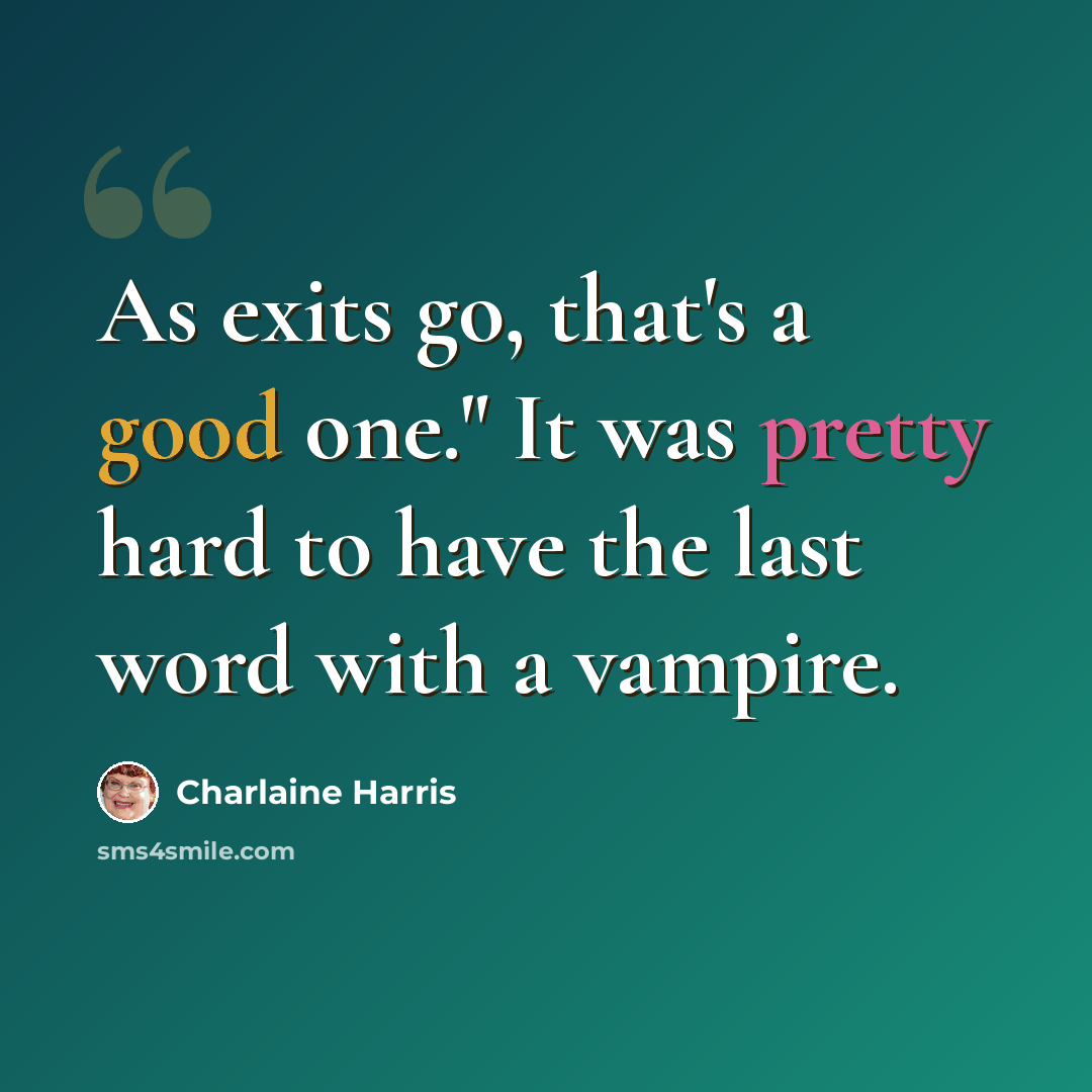 “As exits go, that's a good one." It was pretty hard to have the last word with a vampire.” quote by Charlaine Harris