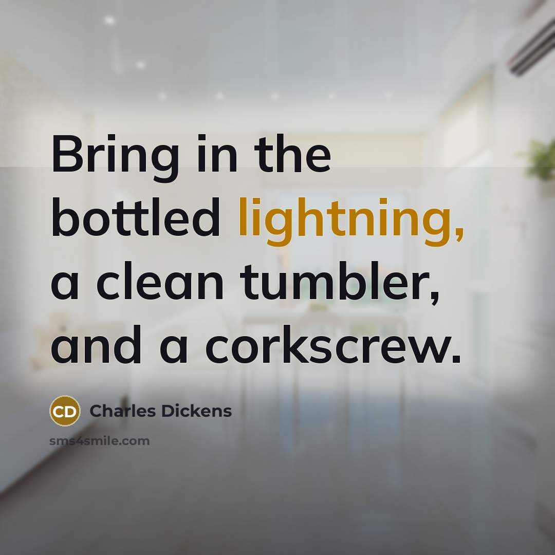 “Bring in the bottled lightning, a clean tumbler, and a corkscrew.” quote by Charles Dickens
