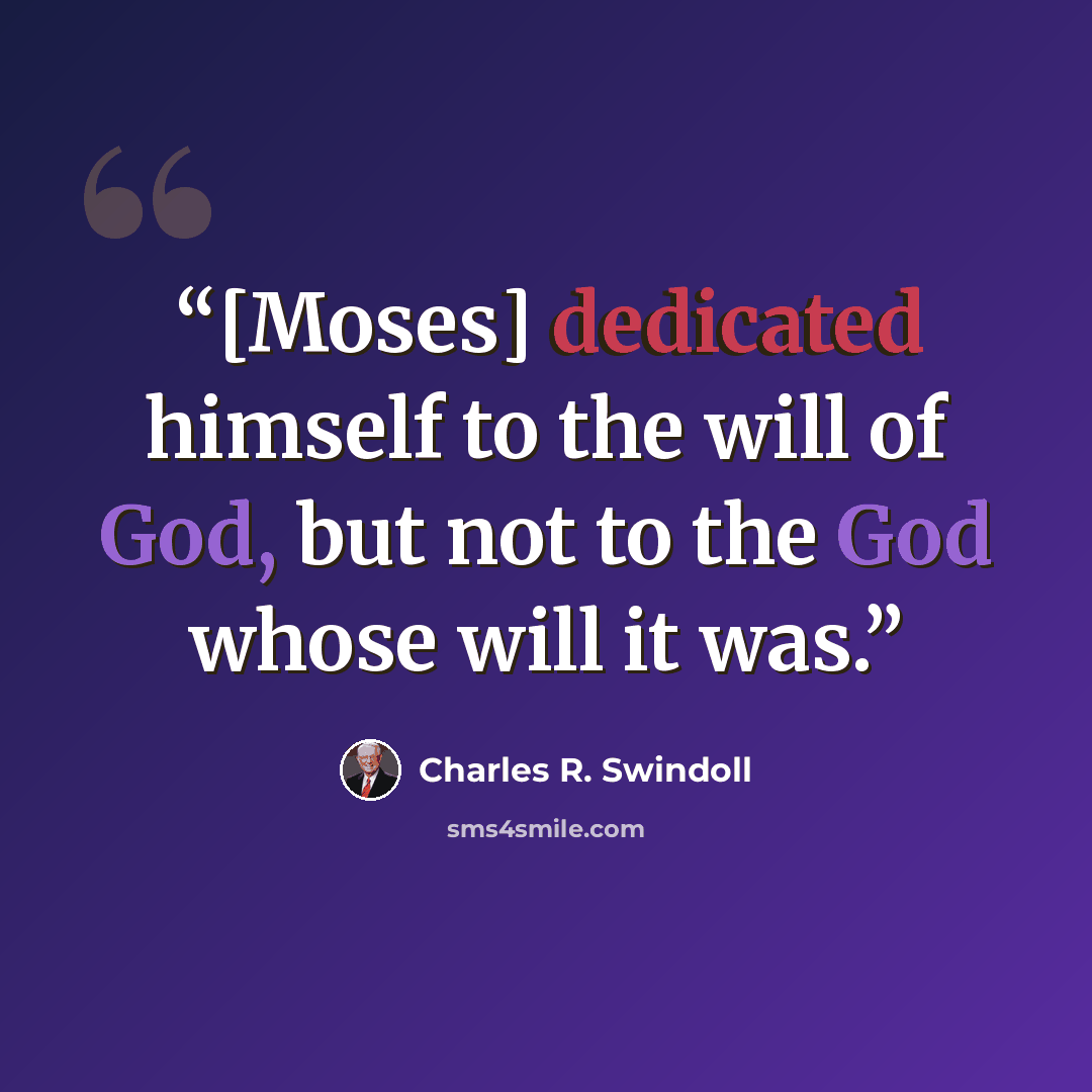 “[Moses] dedicated himself to the will of God, but not to the God whose will it was.” quote by Charles R. Swindoll