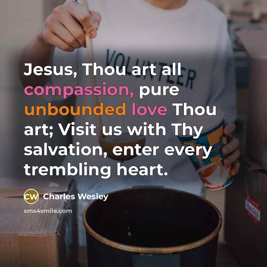 “Jesus, Thou art all compassion, pure unbounded love Thou art; Visit us with Thy salvation, enter every trembling heart.” quote by Charles Wesley