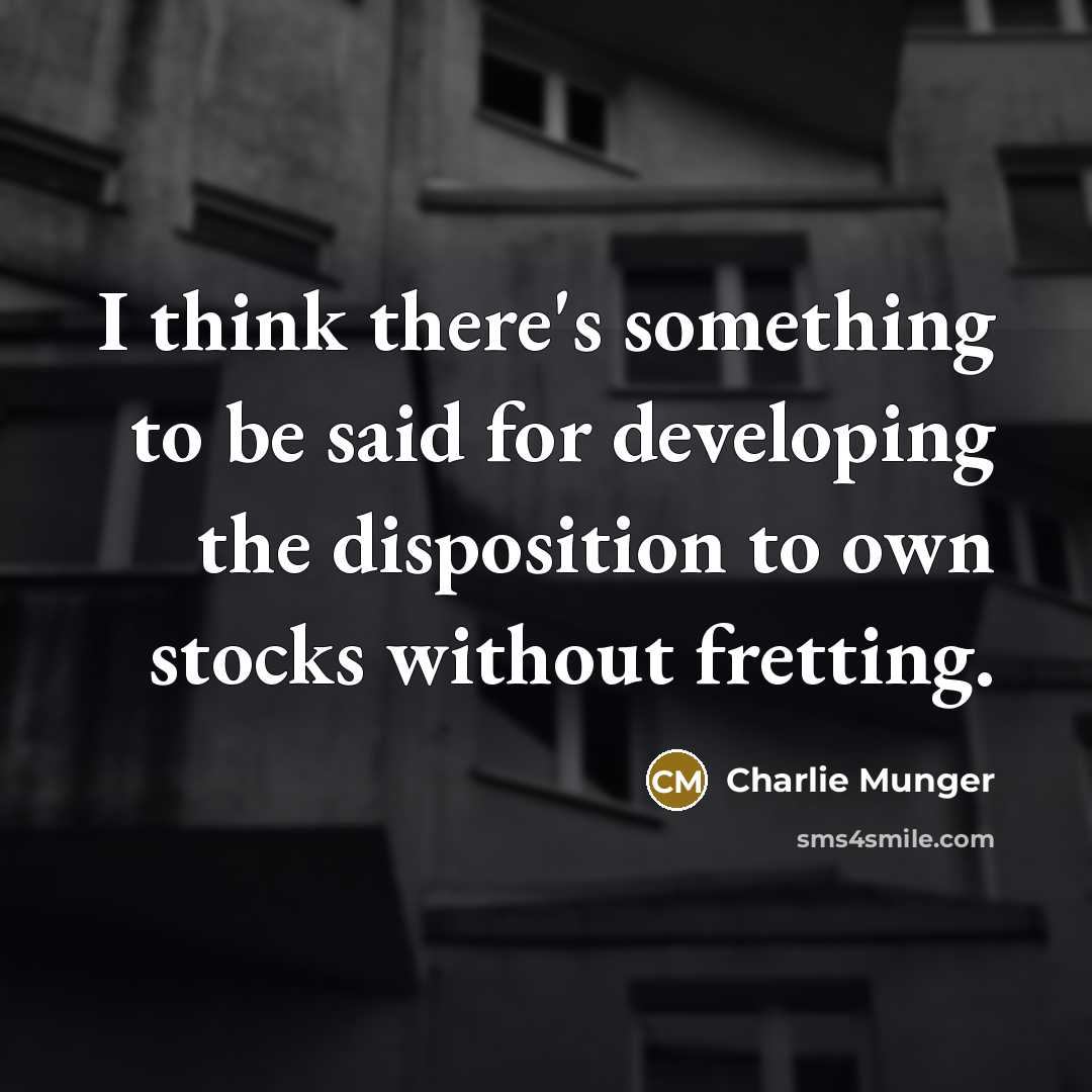 “I think there's something to be said for developing the disposition to own stocks without fretting.” quote by Charlie Munger
