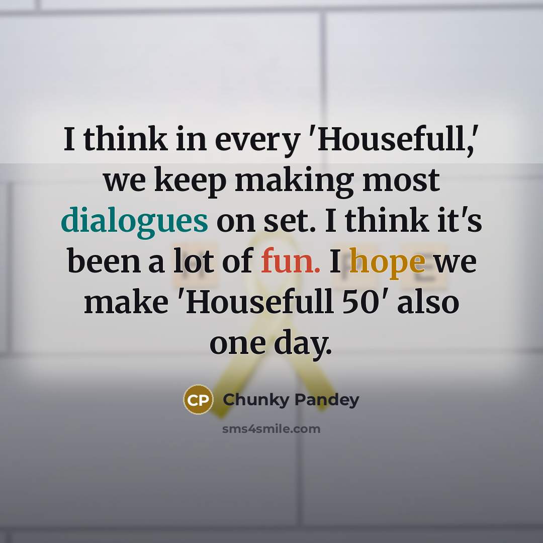 “I think in every 'Housefull,' we keep making most dialogues on set. I think it's been a lot of fun. I hope we make 'Housefull 50' also one day.” quote by Chunky Pandey