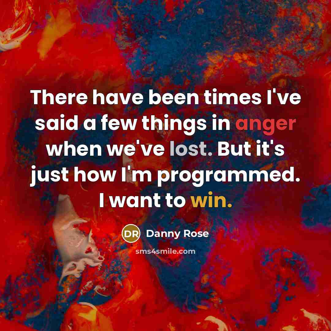 “There have been times I've said a few things in anger when we've lost. But it's just how I'm programmed. I want to win.” quote by Danny Rose