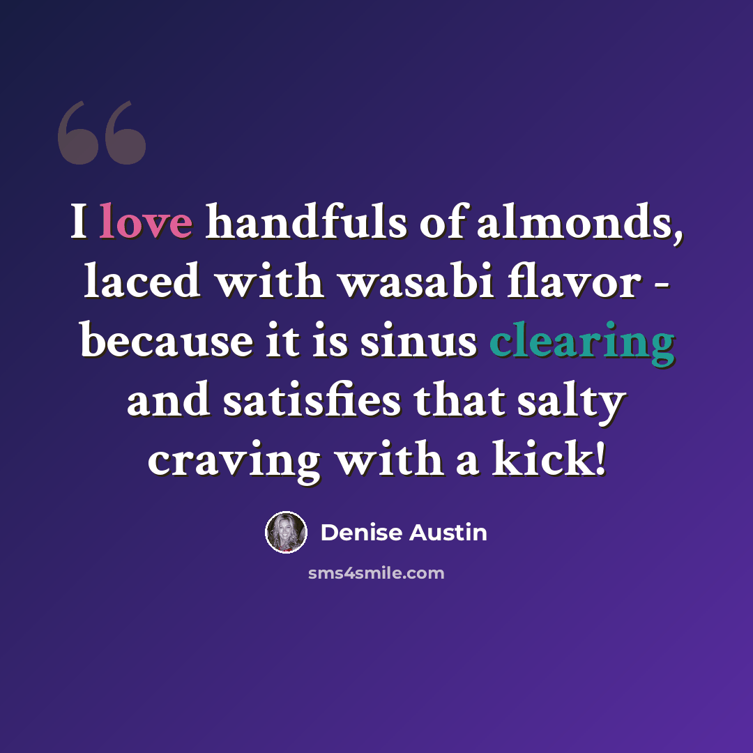 “I love handfuls of almonds, laced with wasabi flavor - because it is sinus clearing and satisfies that salty craving with a kick!” quote by Denise Austin