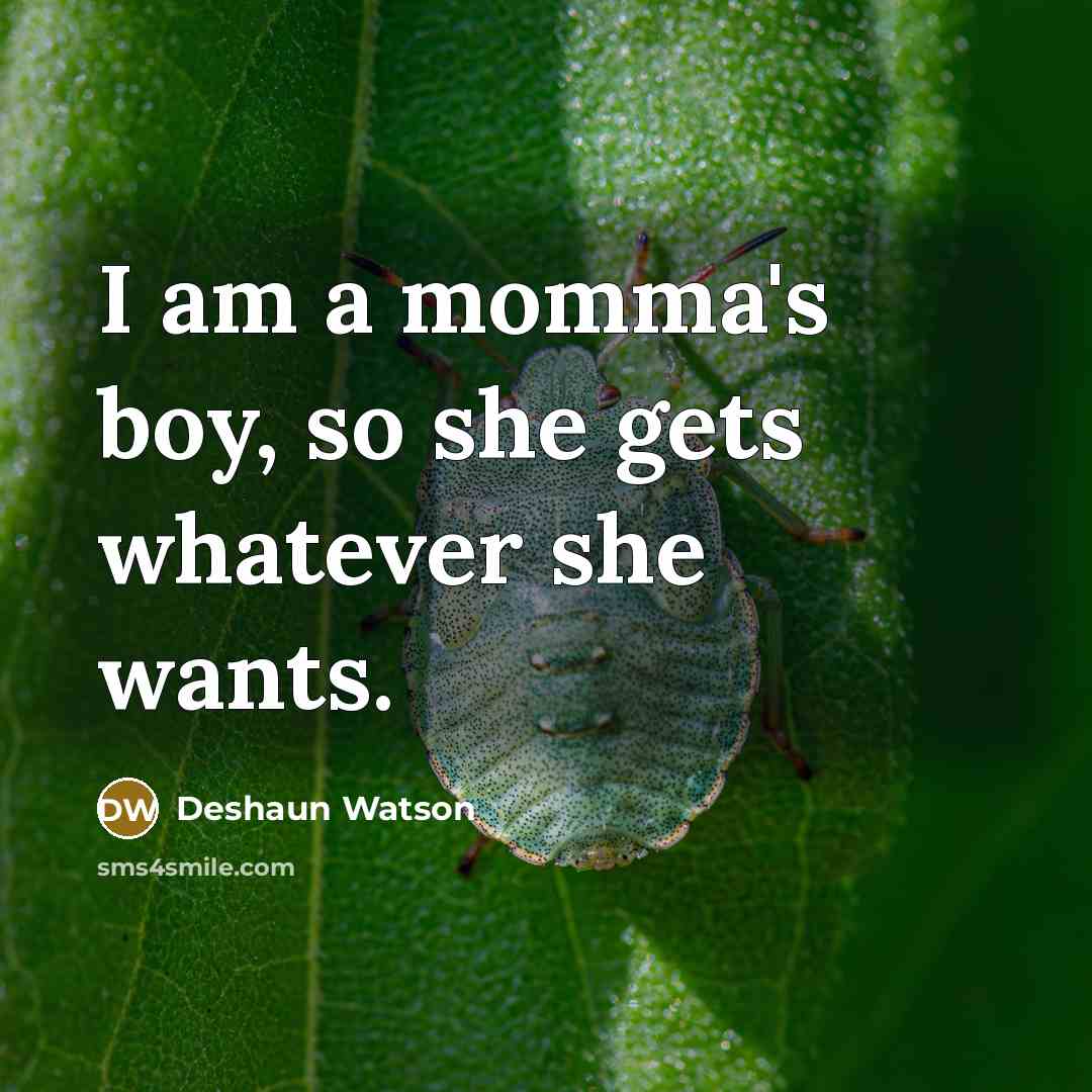 “I am a momma's boy, so she gets whatever she wants.” quote by Deshaun Watson