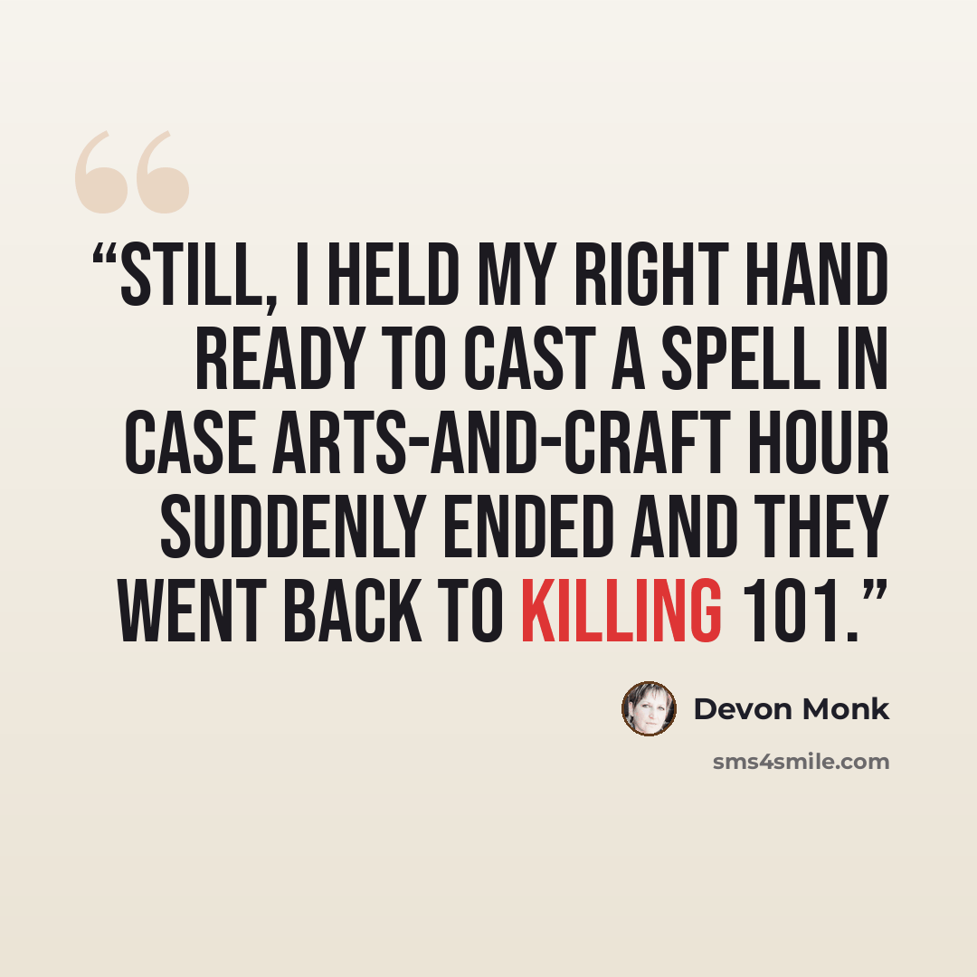 “Still, I held my right hand ready to cast a spell in case arts-and-craft hour suddenly ended and they went back to Killing 101.” quote by Devon Monk