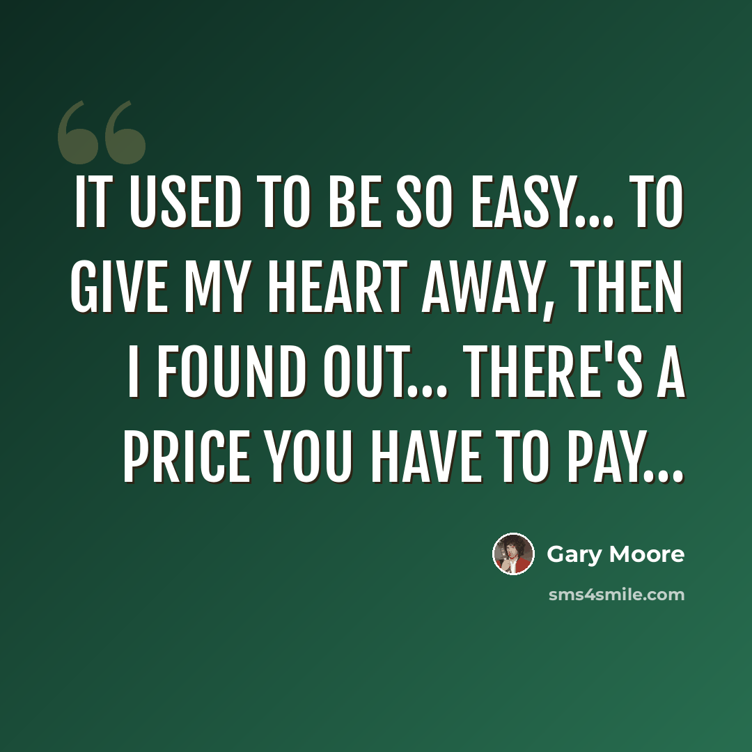 “It used to be so easy... to give my heart away, then I found out… there's a price you have to pay…” quote by Gary Moore