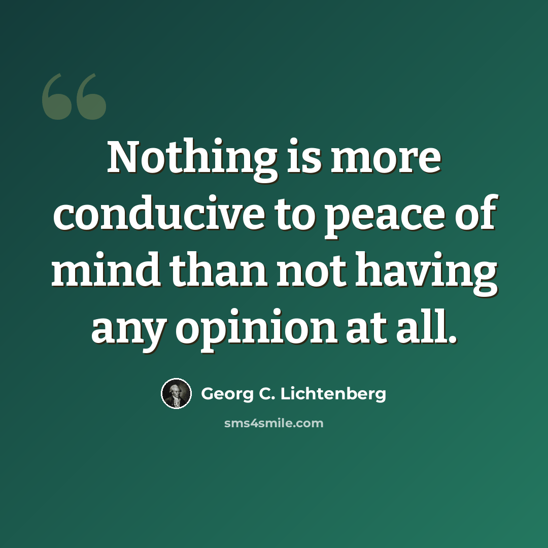“Nothing is more conducive to peace of mind than not having any opinion at all.” quote by Georg C. Lichtenberg