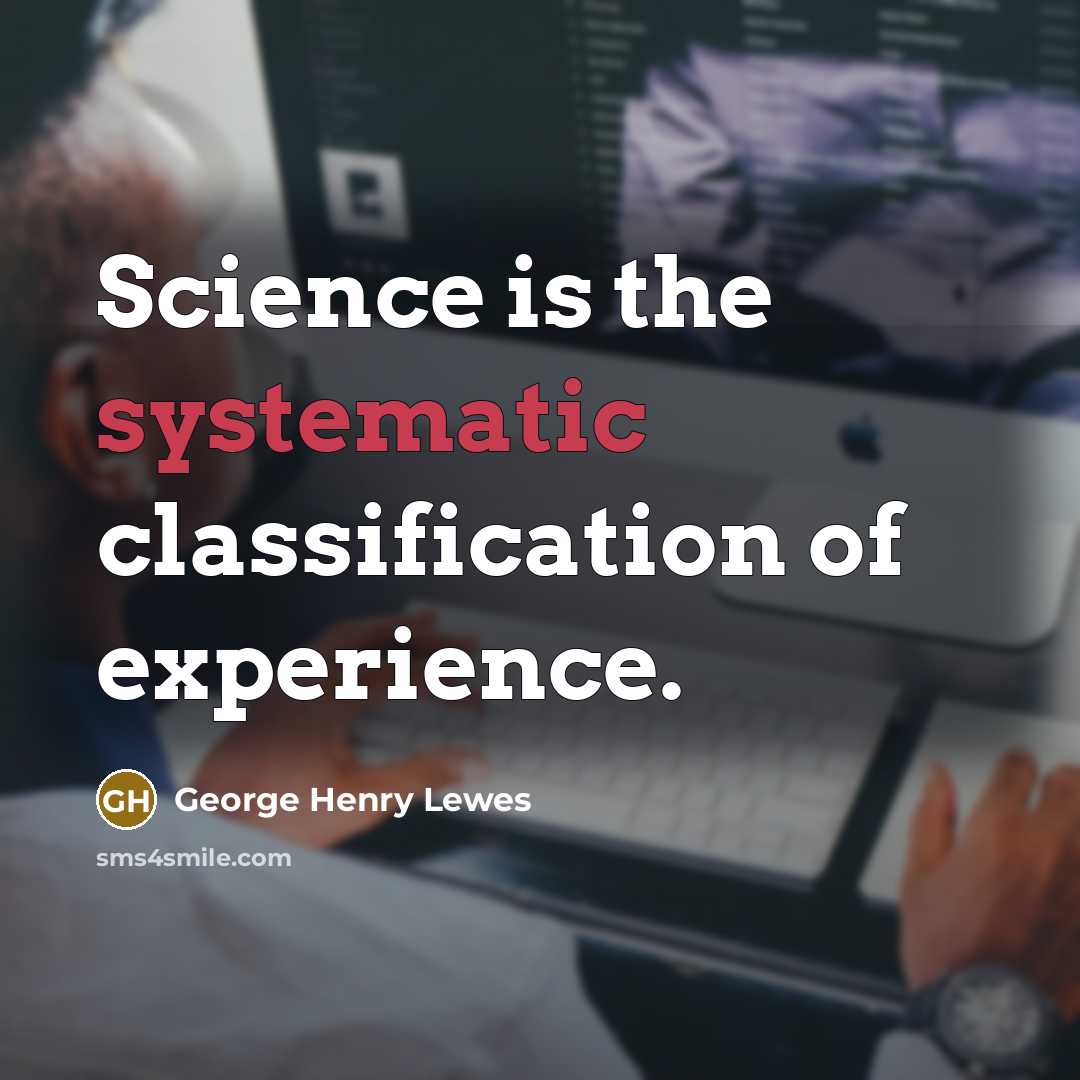 “Science is the systematic classification of experience.” quote by George Henry Lewes