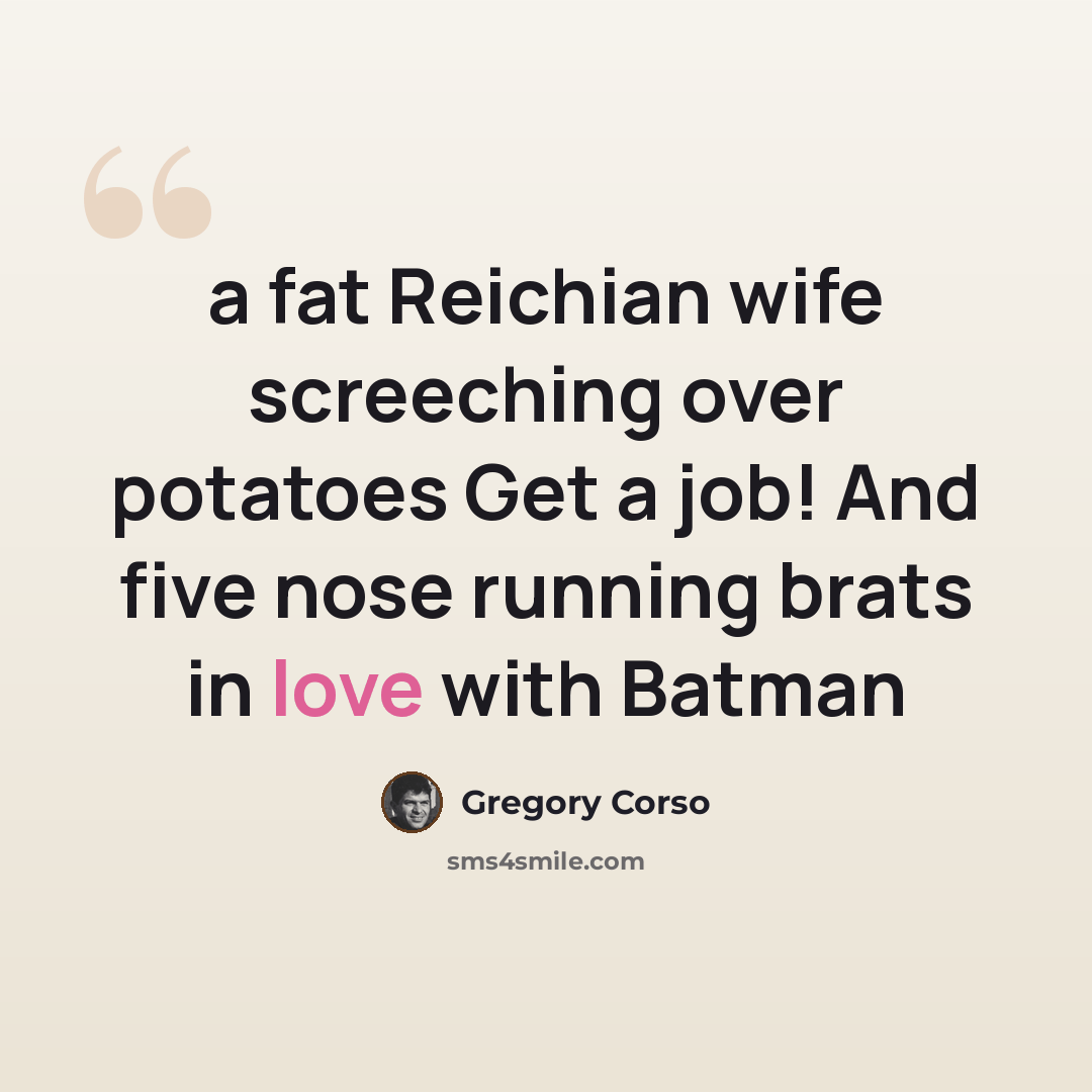 “a fat Reichian wife screeching over potatoes Get a job! And five nose running brats in love with Batman” quote by Gregory Corso