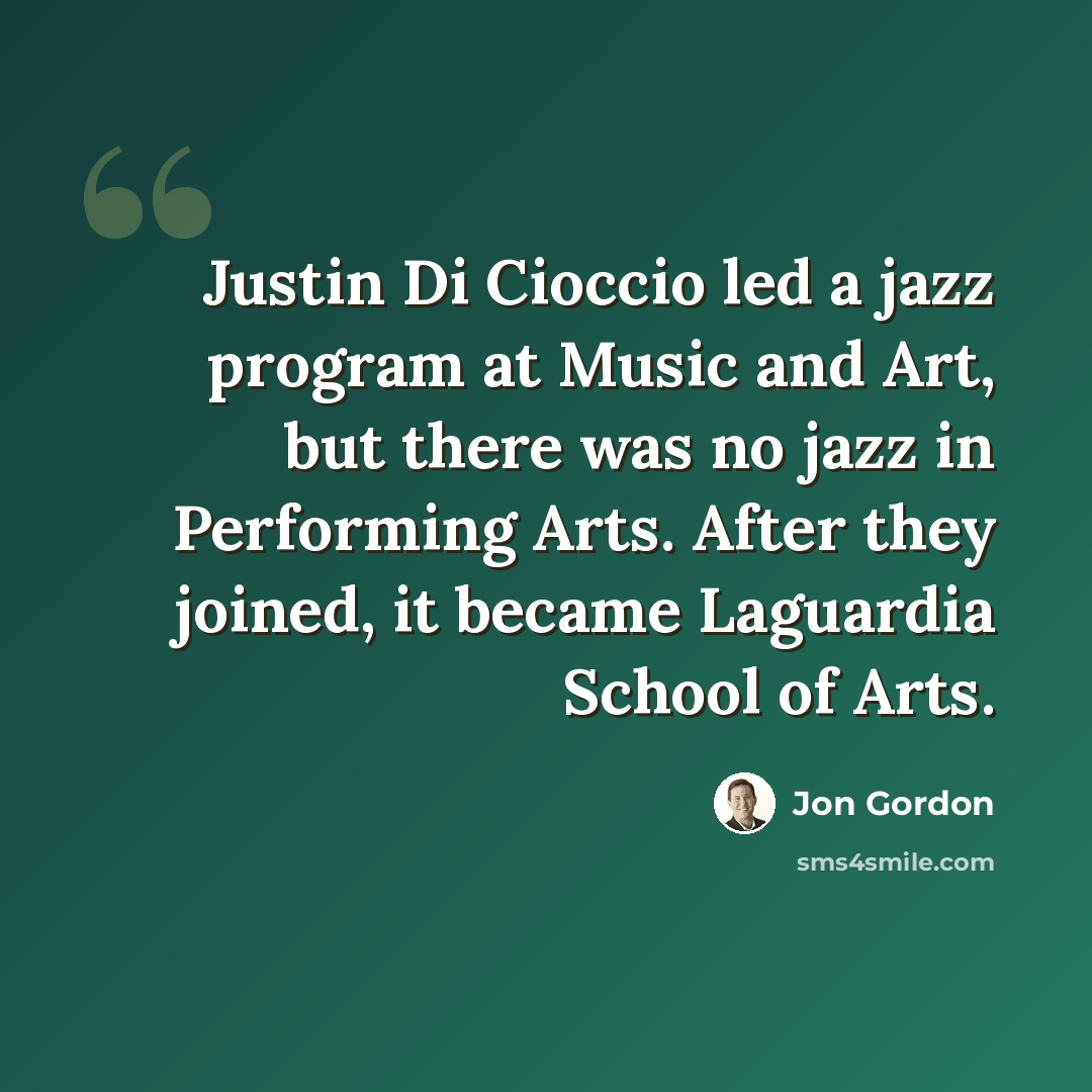“Justin Di Cioccio led a jazz program at Music and Art, but there was no jazz in Performing Arts. After they joined, it became Laguardia School of Arts.” quote by Jon Gordon