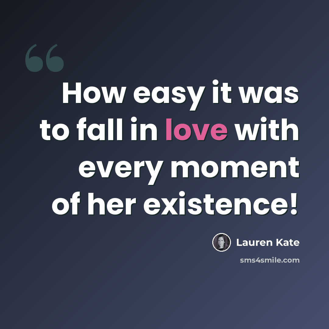 “How easy it was to fall in love with every moment of her existence!” quote by Lauren Kate