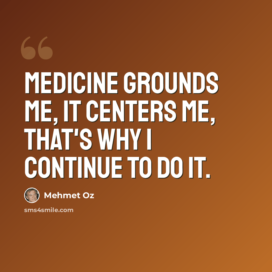 “Medicine grounds me, it centers me, that's why I continue to do it.” quote by Mehmet Oz