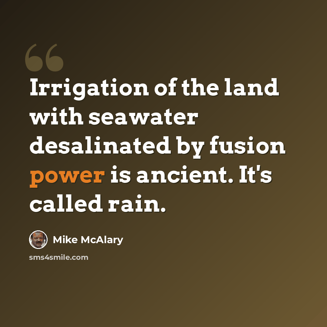 “Irrigation of the land with seawater desalinated by fusion power is ancient. It's called rain.” quote by Mike McAlary
