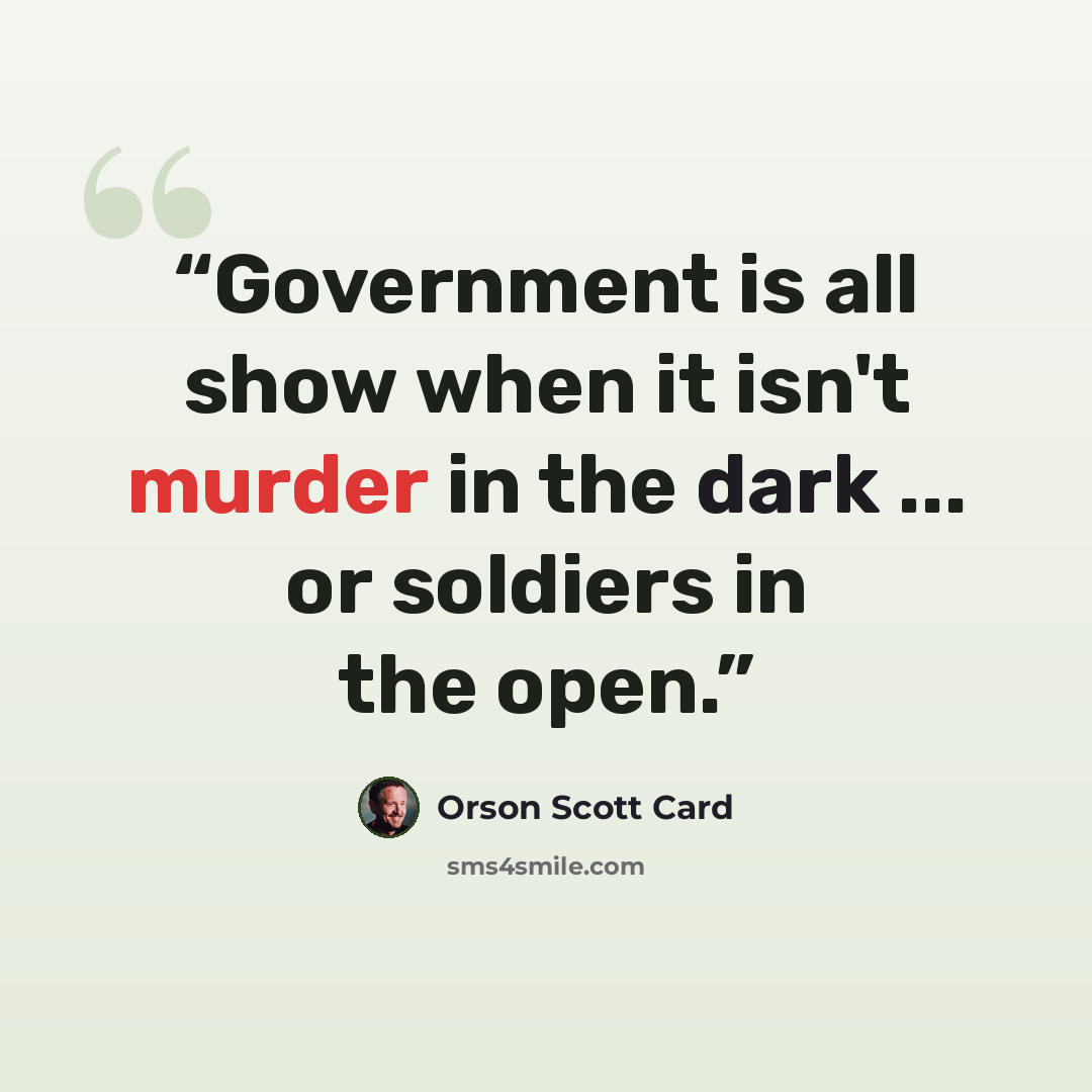 “Government is all show when it isn't murder in the dark ... or soldiers in the open.” quote by Orson Scott Card