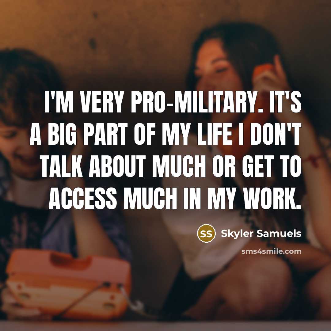 “I'm very pro-military. It's a big part of my life I don't talk about much or get to access much in my work.” quote by Skyler Samuels