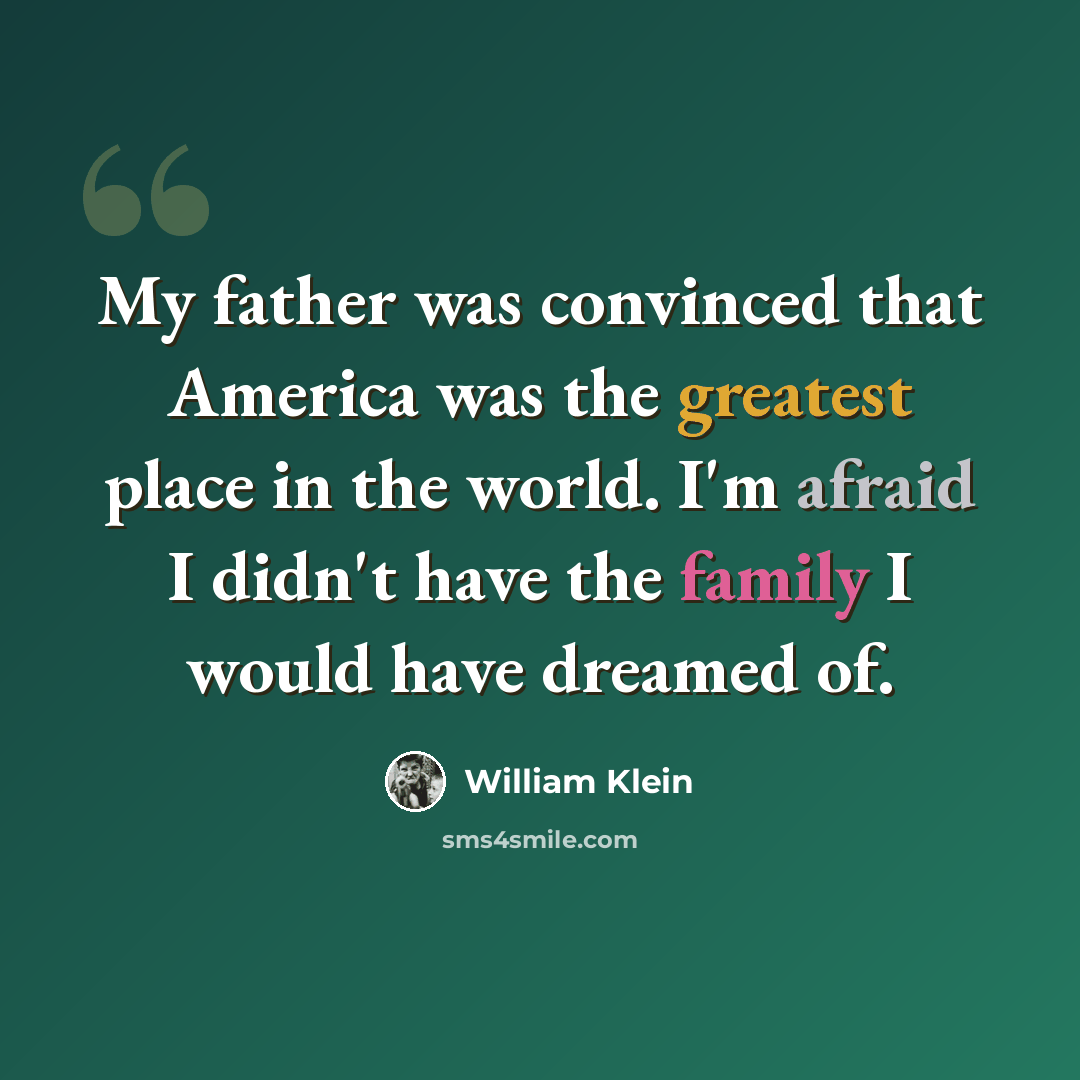 “My father was convinced that America was the greatest place in the world. I'm afraid I didn't have the family I would have dreamed of.” quote by William Klein