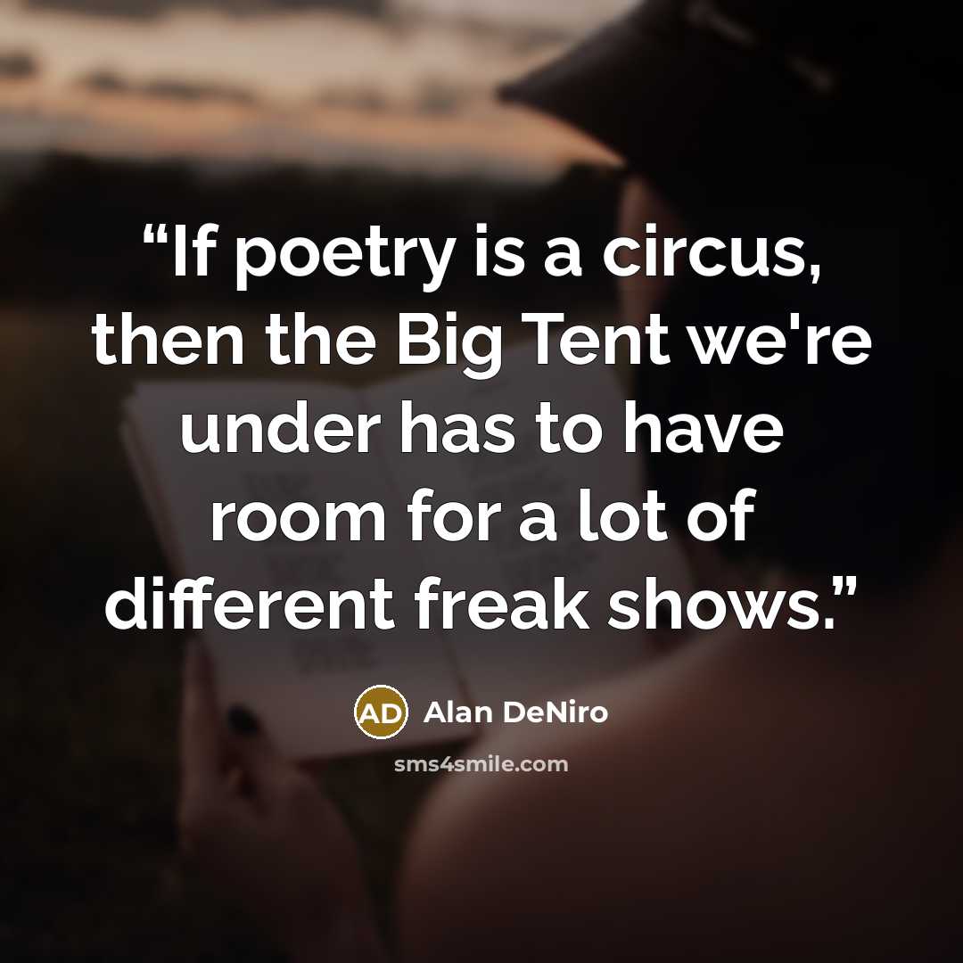 “If poetry is a circus, then the Big Tent we're under has to have room for a lot of different freak shows.” quote by Alan DeNiro