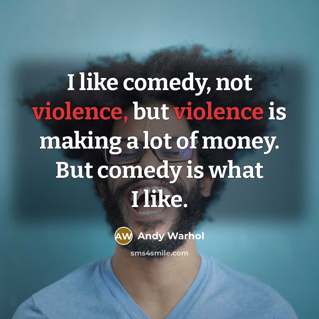 “I like comedy, not violence, but violence is making a lot of money. But comedy is what I like.” quote by Andy Warhol