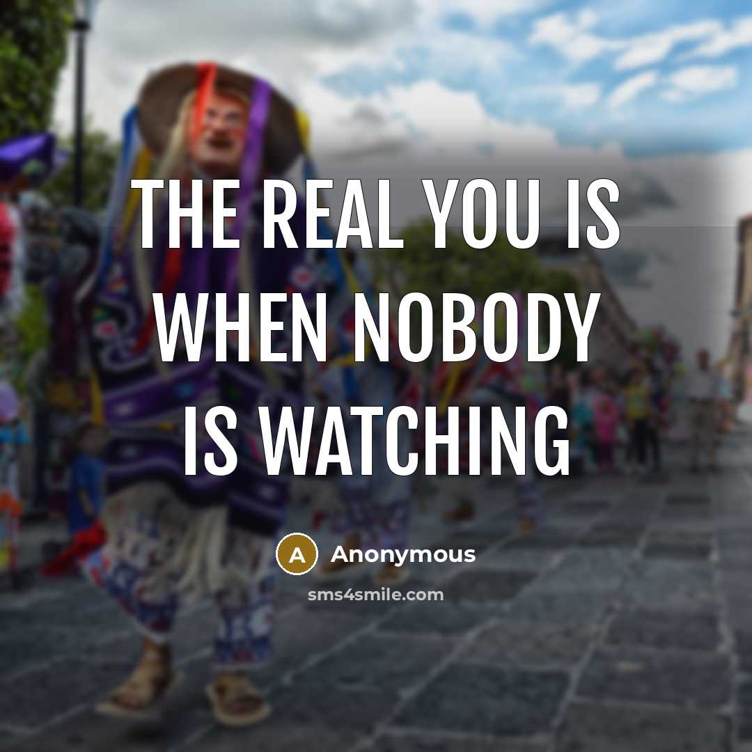 “The real you is when nobody is watching” quote by Anonymous