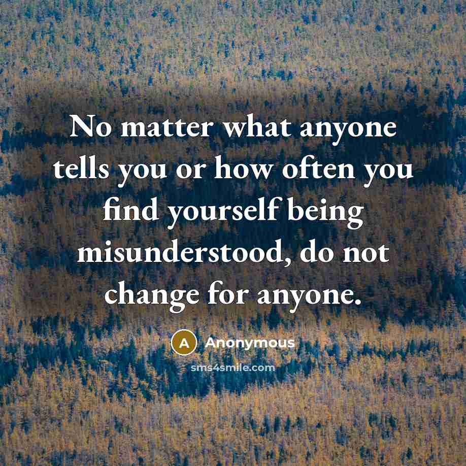 “No matter what anyone tells you or how often you find yourself being misunderstood, do not change for anyone.” quote by Anonymous