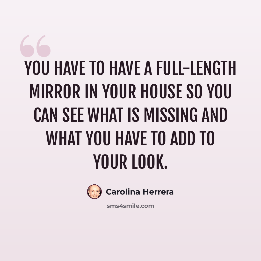 “You have to have a full-length mirror in your house so you can see what is missing and what you have to add to your look.” quote by Carolina Herrera