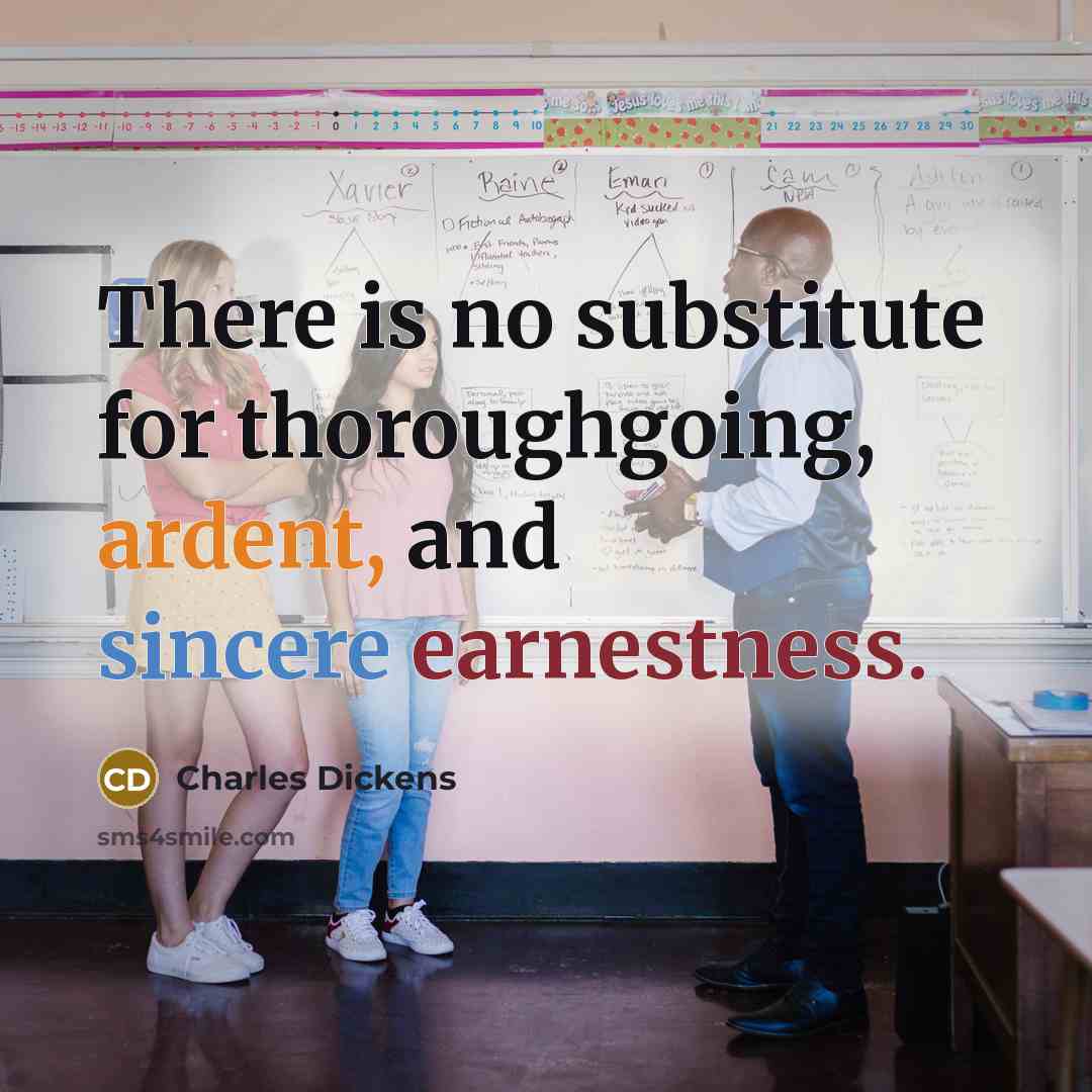 “There is no substitute for thoroughgoing, ardent, and sincere earnestness.” quote by Charles Dickens