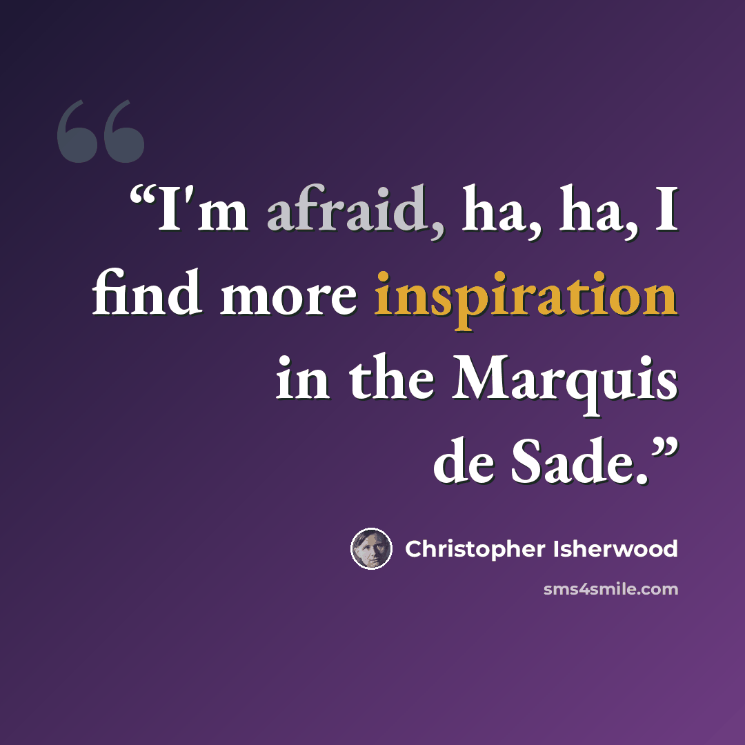 “I'm afraid, ha, ha, I find more inspiration in the Marquis de Sade.” quote by Christopher Isherwood