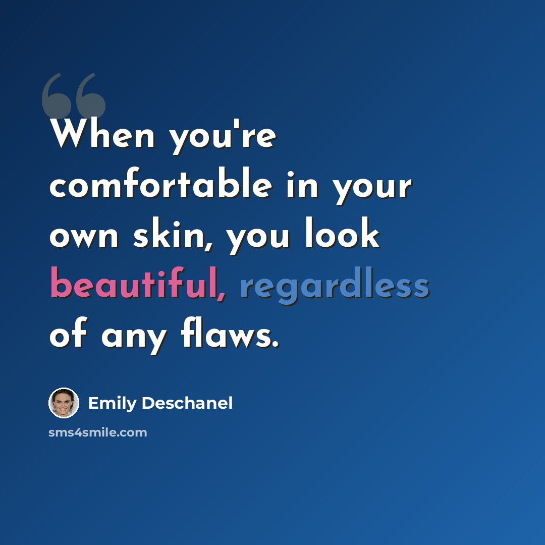 “When you're comfortable in your own skin, you look beautiful, regardless of any flaws.” quote by Emily Deschanel