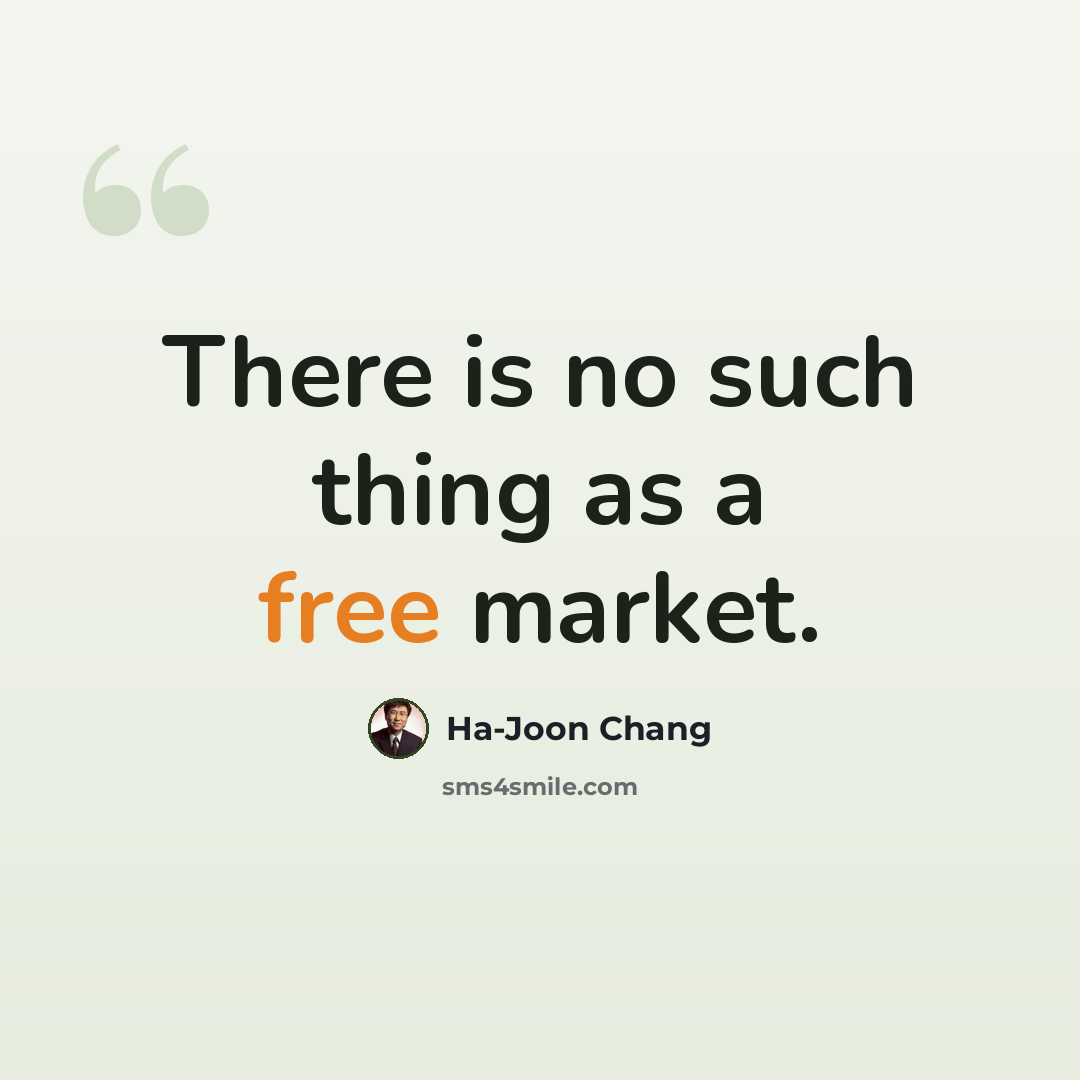 “There is no such thing as a free market.” quote by Ha-Joon Chang
