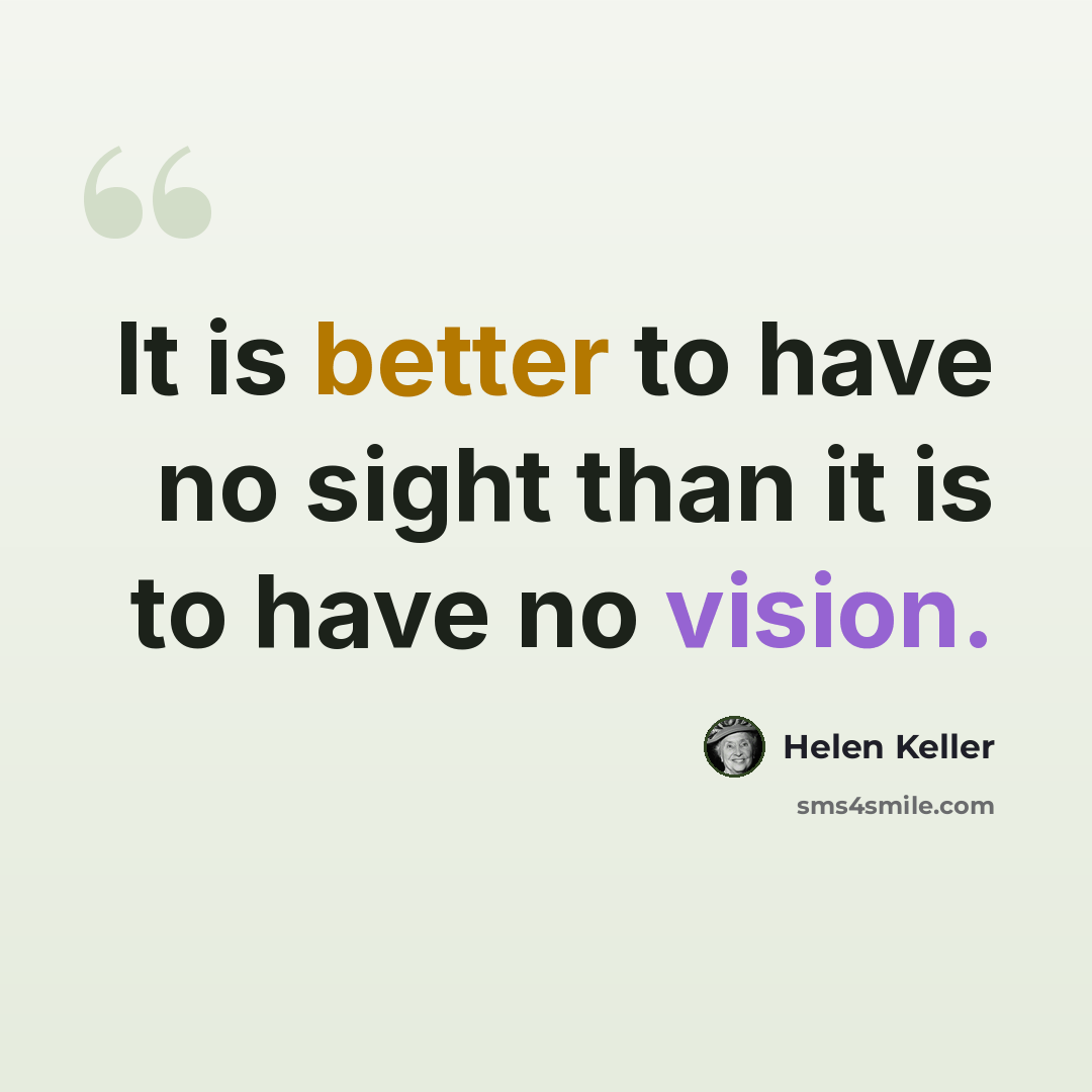 “It is better to have no sight than it is to have no vision.” quote by Helen Keller