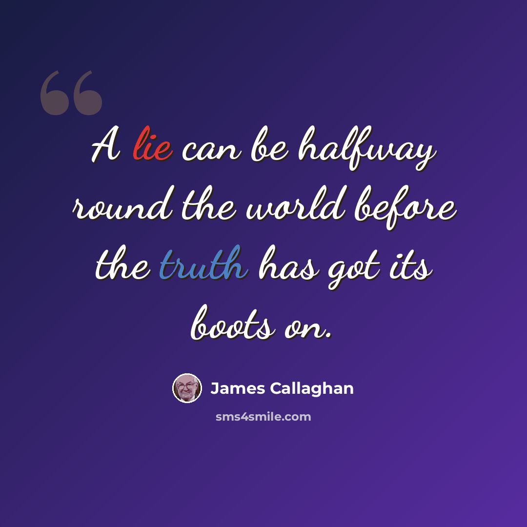 “A lie can be halfway round the world before the truth has got its boots on.” quote by James Callaghan